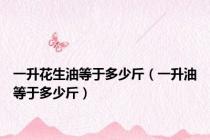 一升花生油等于多少斤（一升油等于多少斤）