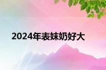 2024年表妺奶好大