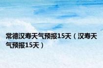 常德汉寿天气预报15天（汉寿天气预报15天）