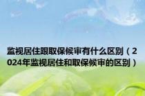 监视居住跟取保候审有什么区别（2024年监视居住和取保候审的区别）