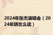2024年张杰演唱会（2024年旃怎么读）