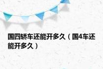 国四轿车还能开多久（国4车还能开多久）