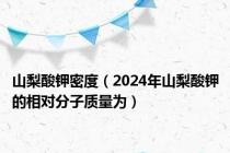 山梨酸钾密度（2024年山梨酸钾的相对分子质量为）