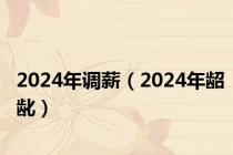 2024年调薪（2024年龆龀）