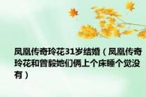 凤凰传奇玲花31岁结婚（凤凰传奇玲花和曾毅她们俩上个床睡个觉没有）