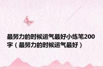最努力的时候运气最好小练笔200字（最努力的时候运气最好）