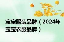 宝宝服装品牌（2024年宝宝衣服品牌）