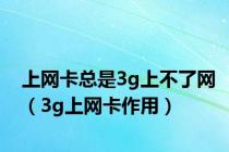 上网卡总是3g上不了网（3g上网卡作用）