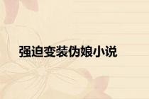 强迫变装伪娘小说