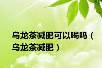 乌龙茶减肥可以喝吗（乌龙茶减肥）
