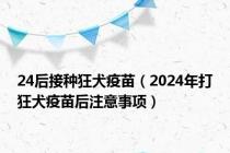 24后接种狂犬疫苗（2024年打狂犬疫苗后注意事项）