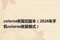 coloros恢复旧版本（2024年手机coloros恢复模式）