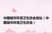中国城市环境卫生协会地址（中国城市环境卫生协会）