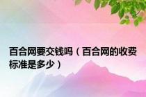 百合网要交钱吗（百合网的收费标准是多少）