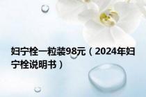妇宁栓一粒装98元（2024年妇宁栓说明书）