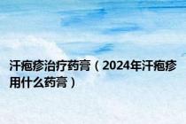 汗疱疹治疗药膏（2024年汗疱疹用什么药膏）