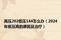 高压202低压144怎么办（2024年低压高的原因及治疗）