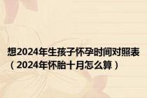 想2024年生孩子怀孕时间对照表（2024年怀胎十月怎么算）