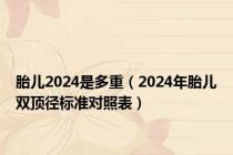 胎儿2024是多重（2024年胎儿双顶径标准对照表）