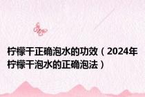 柠檬干正确泡水的功效（2024年柠檬干泡水的正确泡法）