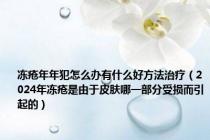 冻疮年年犯怎么办有什么好方法治疗（2024年冻疮是由于皮肤哪一部分受损而引起的）