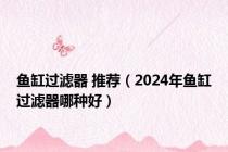 鱼缸过滤器 推荐（2024年鱼缸过滤器哪种好）