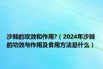 沙棘的攻效和作用?（2024年沙棘的功效与作用及食用方法是什么）