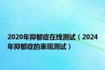 2020年抑郁症在线测试（2024年抑郁症的表现测试）