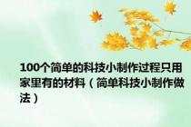 100个简单的科技小制作过程只用家里有的材料（简单科技小制作做法）