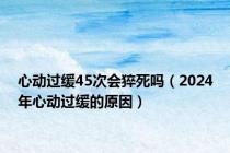 心动过缓45次会猝死吗（2024年心动过缓的原因）