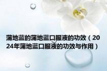 蒲地蓝的蒲地蓝口服液的功效（2024年蒲地蓝口服液的功效与作用）