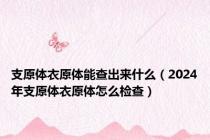 支原体衣原体能查出来什么（2024年支原体衣原体怎么检查）