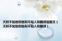 天时不如地利地利不如人和翻译加原文（天时不如地利地利不如人和翻译）