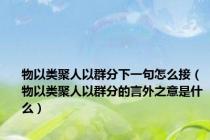 物以类聚人以群分下一句怎么接（物以类聚人以群分的言外之意是什么）