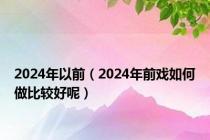 2024年以前（2024年前戏如何做比较好呢）