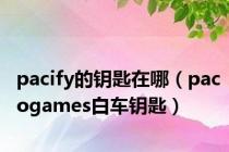 pacify的钥匙在哪（pacogames白车钥匙）