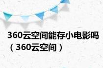 360云空间能存小电影吗（360云空间）