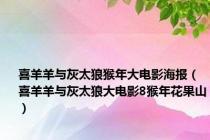 喜羊羊与灰太狼猴年大电影海报（喜羊羊与灰太狼大电影8猴年花果山）