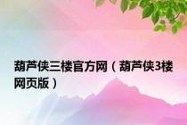 葫芦侠三楼官方网（葫芦侠3楼网页版）