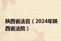 陕西省法官（2024年陕西省法院）