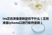 ios正在准备更新是在干什么（正在准备iphone以进行软件更新）