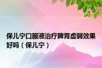 保儿宁口服液治疗脾胃虚弱效果好吗（保儿宁）