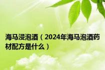 海马浸泡酒（2024年海马泡酒药材配方是什么）
