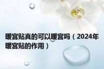暖宫贴真的可以暖宫吗（2024年暖宫贴的作用）