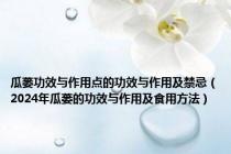 瓜蒌功效与作用点的功效与作用及禁忌（2024年瓜蒌的功效与作用及食用方法）
