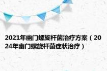 2021年幽门螺旋杆菌治疗方案（2024年幽门螺旋杆菌症状治疗）
