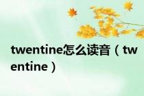 twentine怎么读音（twentine）