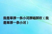我是草原一条小河原唱郭欢（我是草原一条小河）