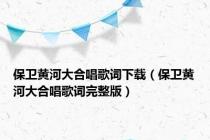 保卫黄河大合唱歌词下载（保卫黄河大合唱歌词完整版）