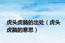 虎头虎脑的出处（虎头虎脑的意思）